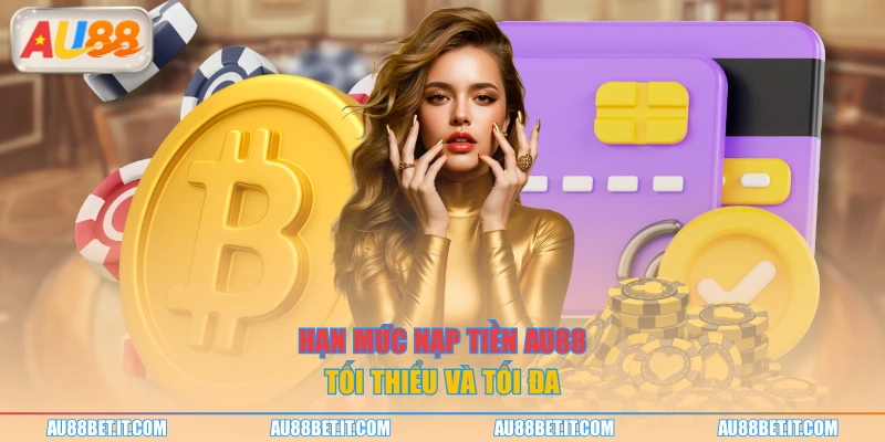 Hạn mức nạp tiền AU88 tối thiểu và tối đa