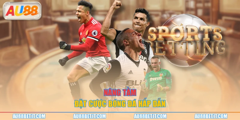 Nâng tầm đặt cược bóng đá hấp dẫn