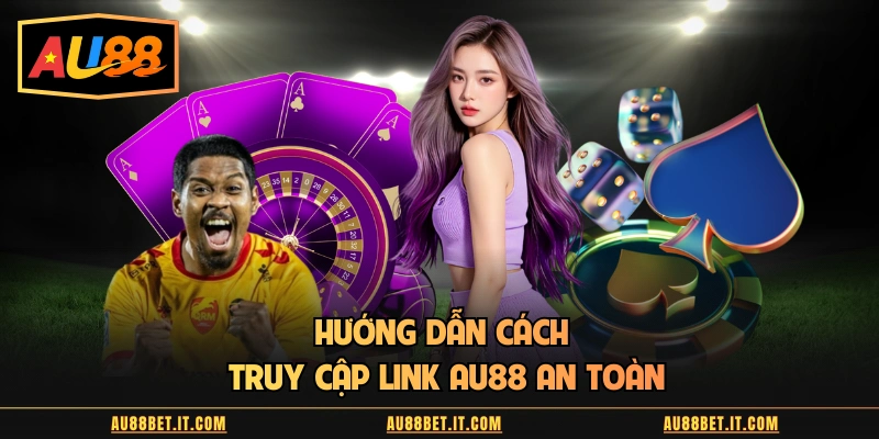 Hướng dẫn cách truy cập link AU88 an toàn
